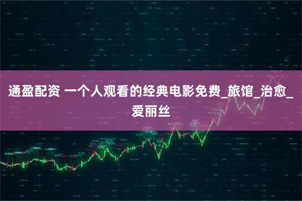 通盈配资 一个人观看的经典电影免费_旅馆_治愈_爱丽丝