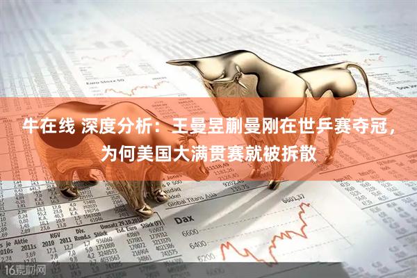 牛在线 深度分析：王曼昱蒯曼刚在世乒赛夺冠，为何美国大满贯赛就被拆散