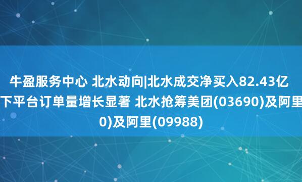 牛盈服务中心 北水动向|北水成交净买入82.43亿 外卖补贴下平台订单量增长显著 北水抢筹美团(03690)及阿里(09988)