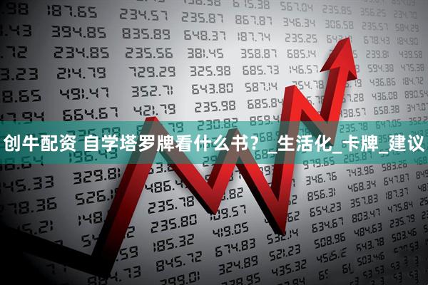 创牛配资 自学塔罗牌看什么书？_生活化_卡牌_建议