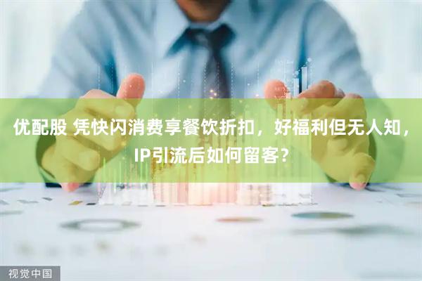 优配股 凭快闪消费享餐饮折扣，好福利但无人知，IP引流后如何留客？