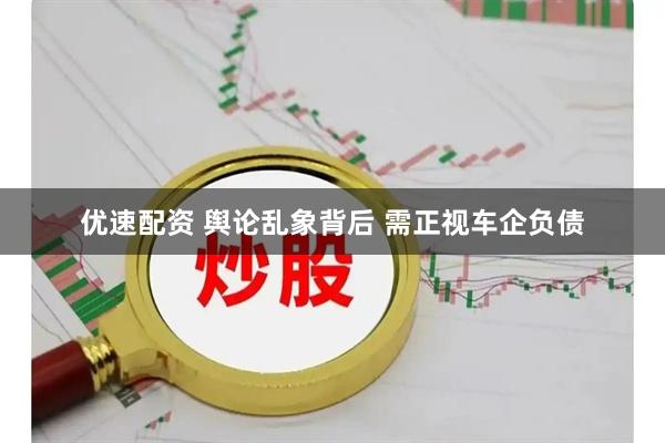 优速配资 舆论乱象背后 需正视车企负债