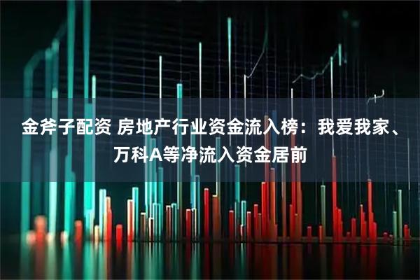 金斧子配资 房地产行业资金流入榜：我爱我家、万科A等净流入资金居前