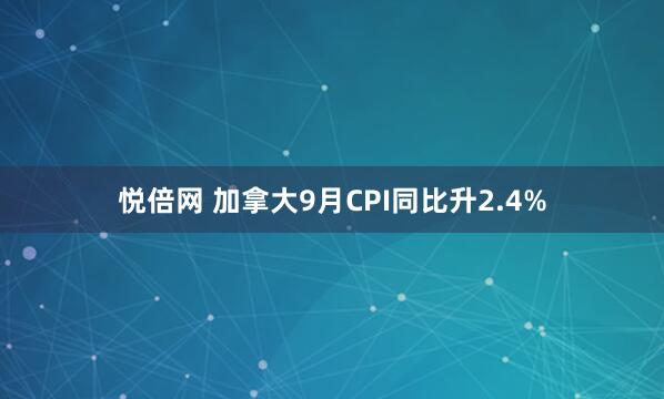 悦倍网 加拿大9月CPI同比升2.4%