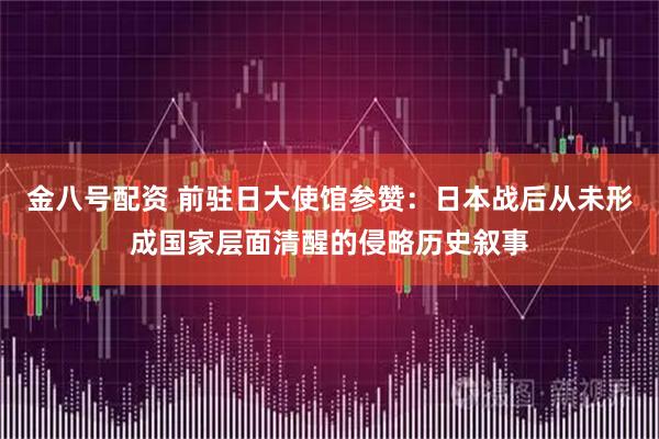 金八号配资 前驻日大使馆参赞:日本战后从未形成国家层面清醒的侵略历史叙事