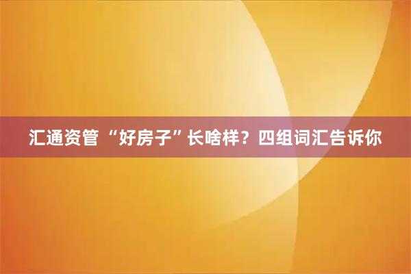 汇通资管 “好房子”长啥样？四组词汇告诉你