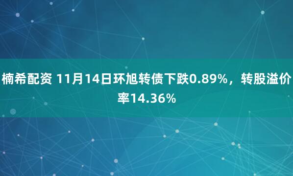 楠希配资 11月14日环旭转债下跌0.89%，转股溢价率14.36%