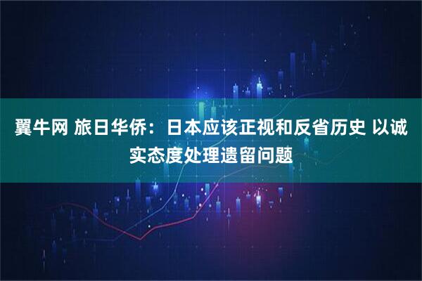 翼牛网 旅日华侨：日本应该正视和反省历史 以诚实态度处理遗留问题